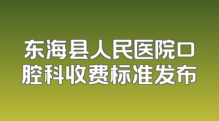 东海县人民医院口腔科收费标准发布
