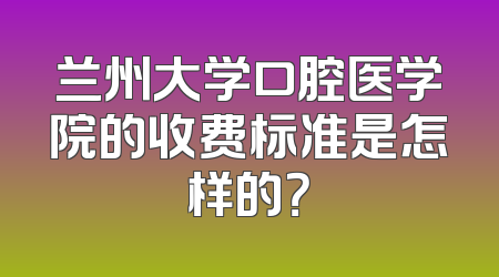 兰州大学口腔医学院的收费标准是怎样的？