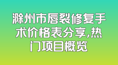 滁州市唇裂修复手术价格表分享，热门项目概览
