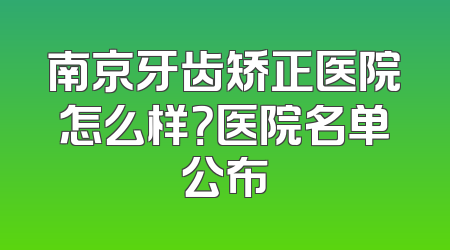 南京牙齿矫正医院怎么样？医院名单公布