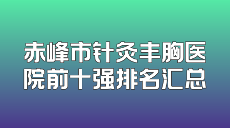 赤峰市针灸丰胸医院前十强排名汇总