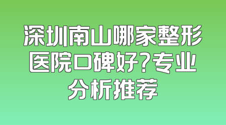 深圳南山哪家整形医院口碑好？专业分析推荐