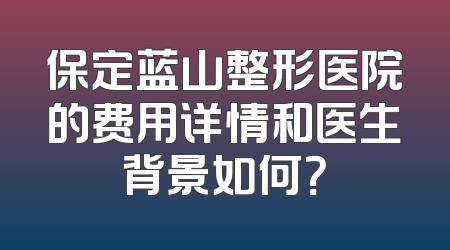 保定蓝山整形医院的费用详情和医生背景如何？