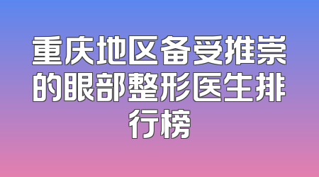 重庆地区备受推崇的眼部整形医生排行榜