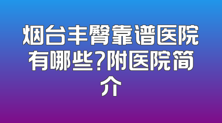 烟台丰臀靠谱医院有哪些？附医院简介