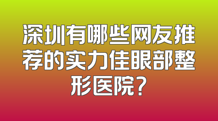 深圳有哪些网友推荐的实力佳眼部整形医院？