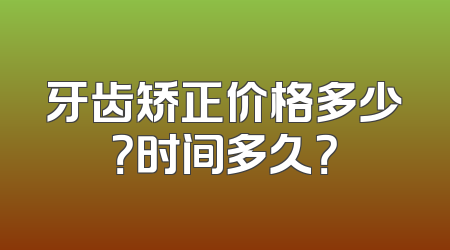 牙齿矫正价格多少？时间多久？