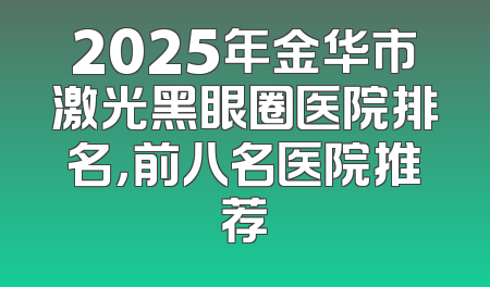 2025年金华市激光黑眼圈医院排名，前八名医院推荐