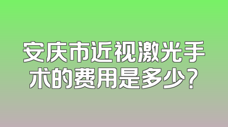 安庆市近视激光手术的费用是多少？