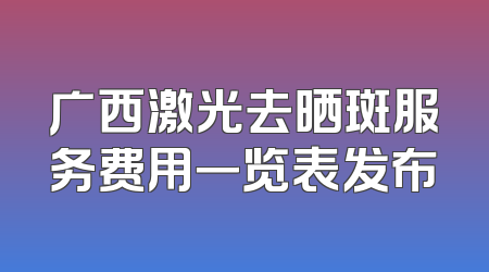 广西激光去晒斑服务费用一览表发布