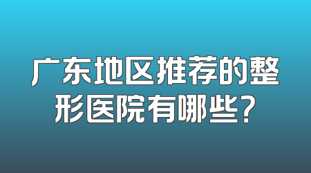 广东地区推荐的整形医院有哪些？