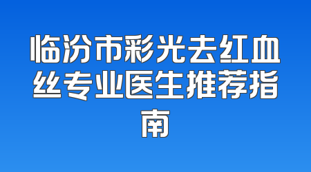 临汾市彩光去红血丝专业医生推荐指南