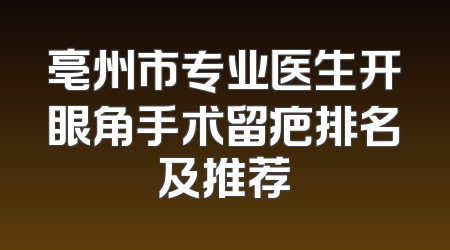 亳州市专业医生开眼角手术留疤排名及推荐