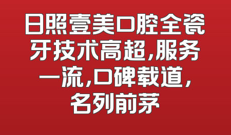 日照壹美口腔全瓷牙技术高超，服务一流，口碑载道，名列前茅