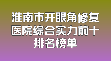 淮南市开眼角修复医院综合实力前十排名榜单