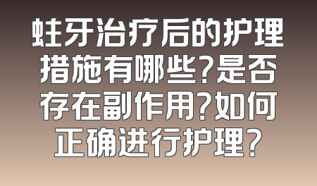 蛀牙治疗后的护理措施有哪些？是否存在副作用？如何正确进行护理？