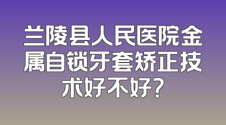 兰陵县人民医院金属自锁牙套矫正技术好不好？