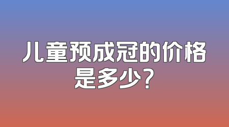 儿童预成冠的价格是多少？