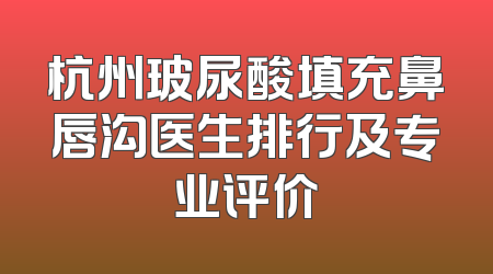 杭州玻尿酸填充鼻唇沟医生排行及专业评价