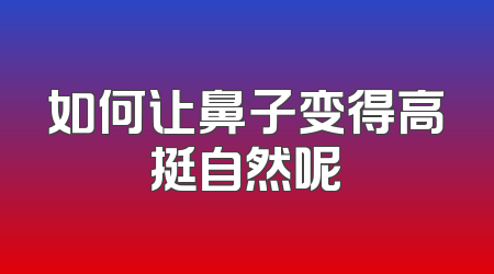 如何让鼻子变得高挺自然呢