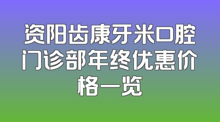 资阳齿康牙米口腔门诊部年终优惠价格一览