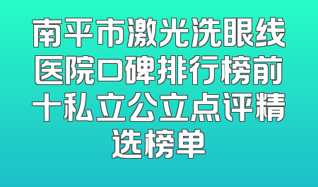 南平市激光洗眼线医院口碑排行榜前十私立公立点评精选榜单