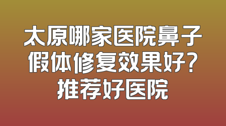 太原哪家医院鼻子假体修复效果好？推荐好医院