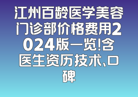江州百龄医学美容门诊部价格费用2024版一览！含医生资历技术、口碑