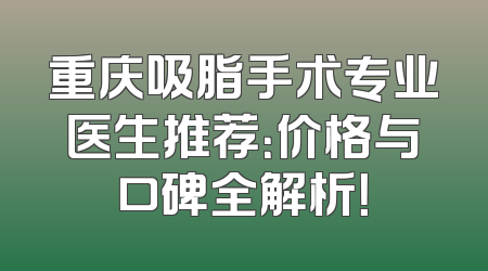 重庆吸脂手术专业医生推荐：价格与口碑全解析！