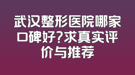 武汉整形医院哪家口碑好？求真实评价与推荐