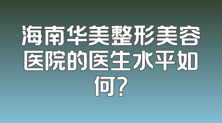 海南华美整形美容医院的医生水平如何？