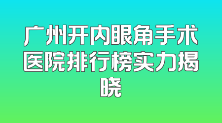 广州开内眼角手术医院排行榜实力揭晓