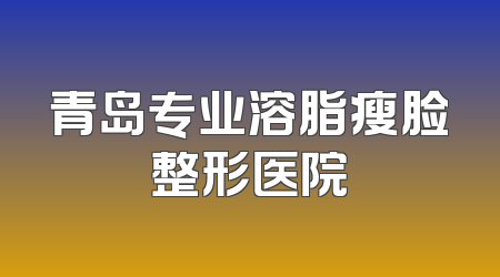青岛专业溶脂瘦脸整形医院