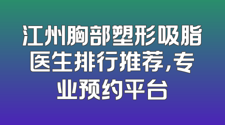 江州胸部塑形吸脂医生排行推荐，专业预约平台
