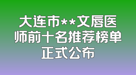 大连市**文唇医师前十名推荐榜单正式公布
