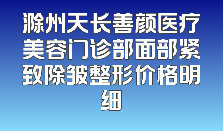 滁州天长善颜医疗美容门诊部面部紧致除皱整形价格明细