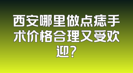 西安哪里做点痣手术价格合理又受欢迎？