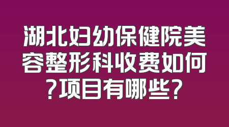 湖北妇幼保健院美容整形科收费如何？项目有哪些？