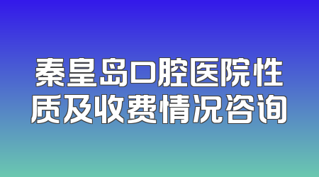 秦皇岛口腔医院性质及收费情况咨询