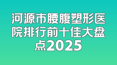 河源市腰腹塑形医院排行前十佳大盘点2025