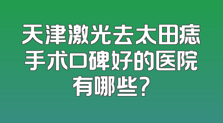 天津激光去太田痣手术口碑好的医院有哪些？