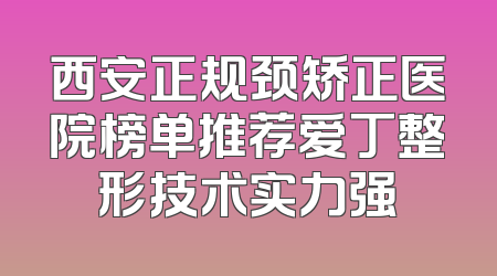 西安正规颈矫正医院榜单推荐爱丁整形技术实力强