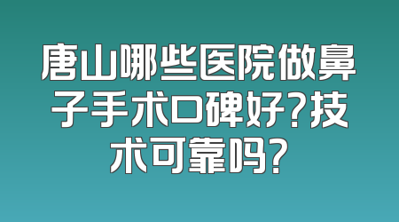 唐山哪些医院做鼻子手术口碑好？技术可靠吗？