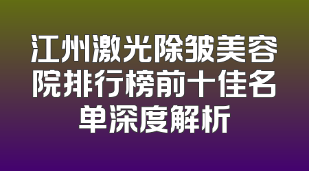 江州激光除皱美容院排行榜前十佳名单深度解析