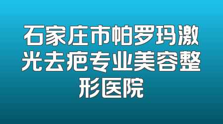 石家庄市帕罗玛激光去疤专业美容整形医院