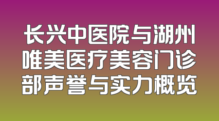 长兴中医院与湖州唯美医疗美容门诊部声誉与实力概览