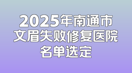 2025年南通市文眉失败修复医院名单选定