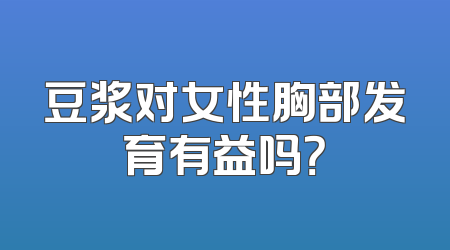 豆浆对女性胸部发育有益吗？