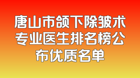 唐山市颌下除皱术专业医生排名榜公布优质名单