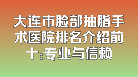大连市脸部抽脂手术医院排名介绍前十：专业与信赖